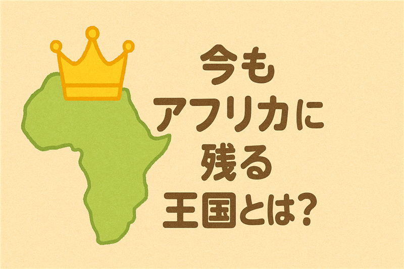 アフリカに現在も残る3ヶ国の王国とその歴史