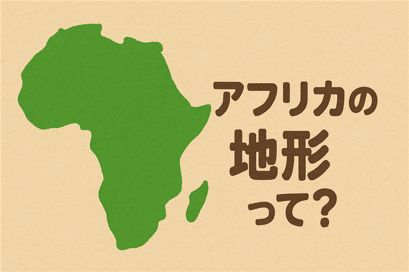 アフリカの地形ってどんな特徴があるの?大陸の“かたち”を知ろう