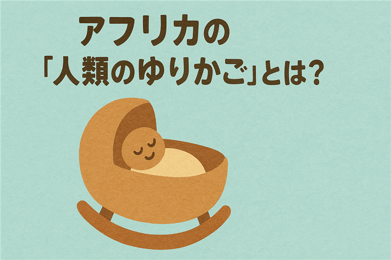 アフリカで「人類のゆりかご」と呼ばれる場所とは?